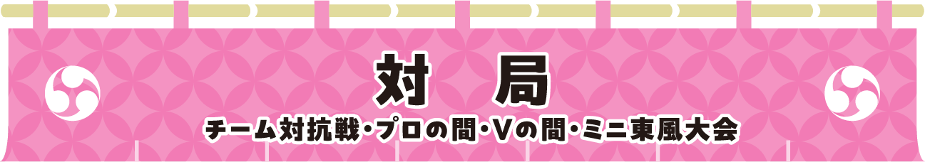 対局 チーム対抗戦・プロの間・Vの間・ミニ東風大会