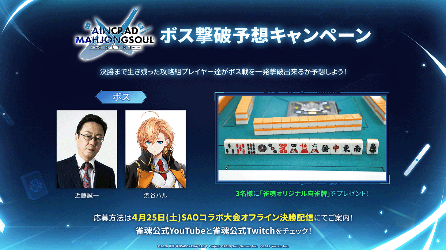 ボス撃破予想キャンペーン 決勝まで生き残った攻略組プレイヤー達がボス戦を一発撃破できるか予想しよう！ ボス 近藤誠一 渋谷ハル 3名様に「雀魂オリジナル麻雀牌」をプレゼント！ 応募方法は4月25日土曜日SAOコラボ大会オフライン決勝配信にてご案内！雀魂公式YouTubeと雀魂ん公式Twitchをチェック！
