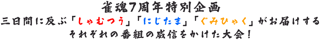 雀魂7周年特別企画三日間に及ぶ「しゃむつう」「にじたま」「ぐみひゃく」がお届けするそれぞれの番組の威信をかけた大会！